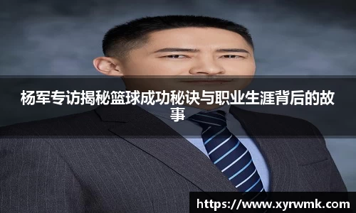 杨军专访揭秘篮球成功秘诀与职业生涯背后的故事