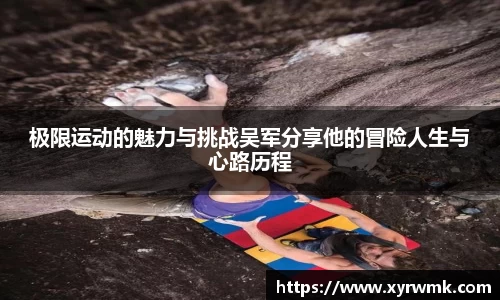 极限运动的魅力与挑战吴军分享他的冒险人生与心路历程