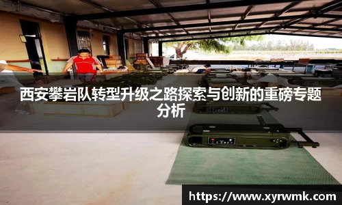 西安攀岩队转型升级之路探索与创新的重磅专题分析